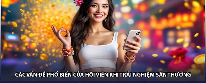 Các vấn đề phổ biến của hội viên khi trải nghiệm săn thưởng