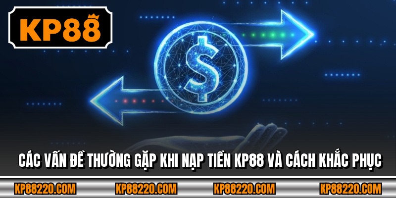 Các vấn đề thường gặp khi nạp tiền KP88 và cách khắc phục
