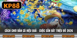 Cách Chơi Bắn Cá Hiệu Quả - Cuộc Săn Bắt Triệu Đô 2026