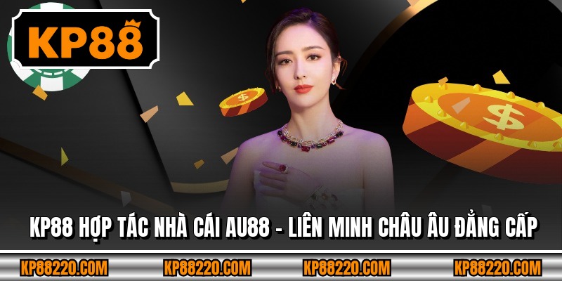 KP88 Hợp Tác Nhà Cái AU88 - Liên Minh Châu Âu Đẳng Cấp
