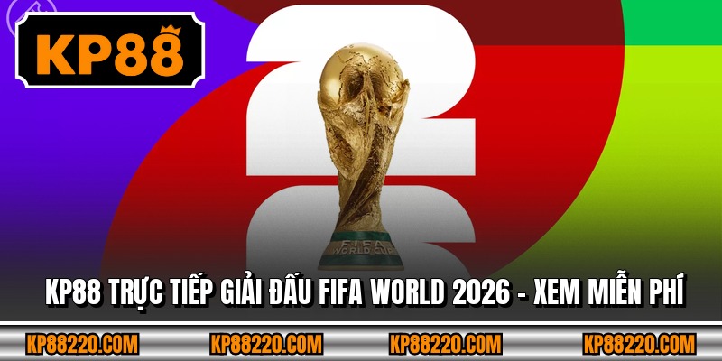 KP88 Trực Tiếp Giải Đấu FIFA World 2026 - Xem Miễn Phí