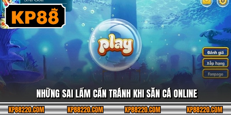 Những sai lầm cần tránh khi săn cá online