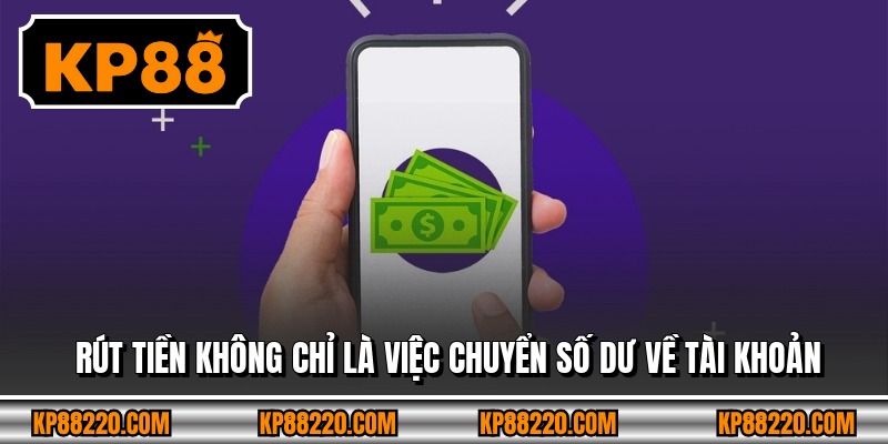 Rút tiền không chỉ là việc chuyển số dư về tài khoản