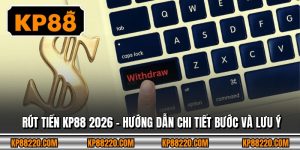 Rút Tiền KP88 2026 – Hướng Dẫn Chi Tiết Bước Và Lưu Ý