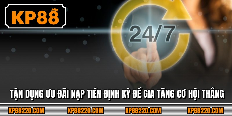 Tận dụng ưu đãi nạp tiền định kỳ để gia tăng cơ hội thắng