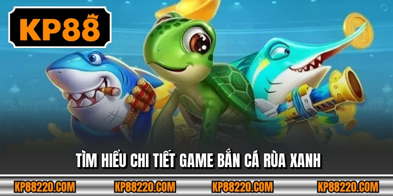 Tìm hiểu chi tiết game bắn cá Rùa Xanh