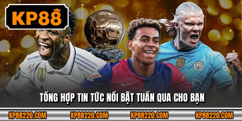 Tổng hợp tin tức nổi bật tuần qua cho bạn